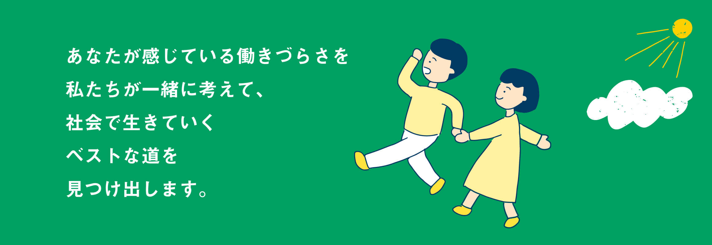 あなたが感じている働づらさを私たちが一緒に考えて、社会で生きていくベストな道を見つけ出します。